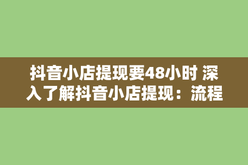 抖音小店提现要48小时 深入了解抖音小店提现:流程、时间、技巧与注意事项