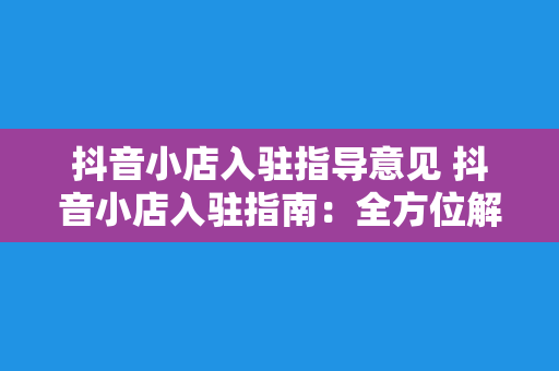抖音小店入驻指导意见 抖音小店入驻指南:全方位解析入驻流程与运营策略
