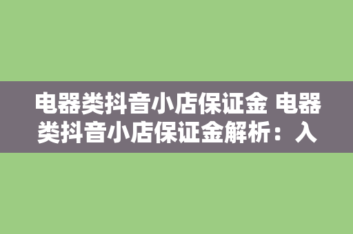 电器类抖音小店保证金 电器类抖音小店保证金解析:入驻门槛、缴纳标准与退还条件
