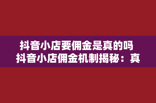 抖音小店要佣金是真的吗 抖音小店佣金机制揭秘:真相大白,让你少走弯路