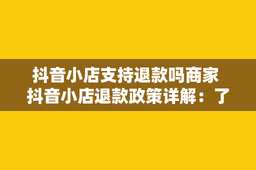 抖音小店支持退款吗商家 抖音小店退款政策详解:了解商家与消费者的权益保障 抖音小店支持退款吗商家 抖音小店退款政策详解:了解商家与消费者的权益保障