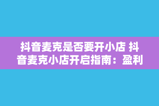 抖音麦克是否要开小店 抖音麦克小店开启指南:盈利新模式一触即发