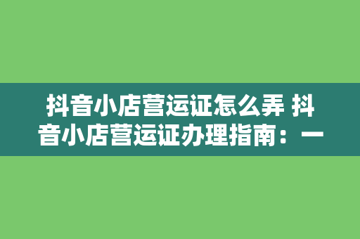 抖音小店营运证怎么弄 抖音小店营运证办理指南:一篇详尽的操作手册