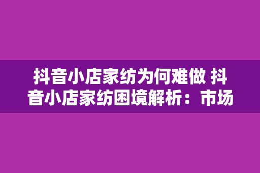 抖音小店家纺为何难做 抖音小店家纺困境解析:市场竞争力加剧下的挑战与机遇 抖音小店家纺为何难做 抖音小店家纺困境解析:市场竞争力加剧下的挑战与机遇