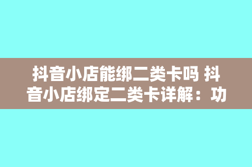 抖音小店能绑二类卡吗 抖音小店绑定二类卡详解:功能、优势与操作指南