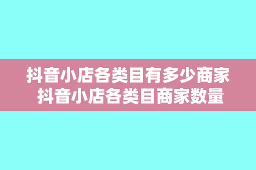 抖音小店各类目有多少商家 抖音小店各类目商家数量揭秘:行业竞争态势一目了然