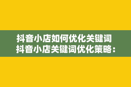 抖音小店如何优化关键词 抖音小店关键词优化策略：提升商品曝光率的秘诀