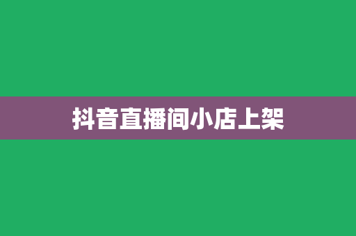 抖音直播间小店上架