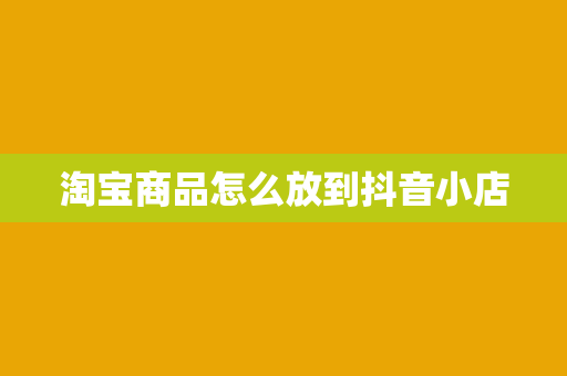 淘宝商品怎么放到抖音小店