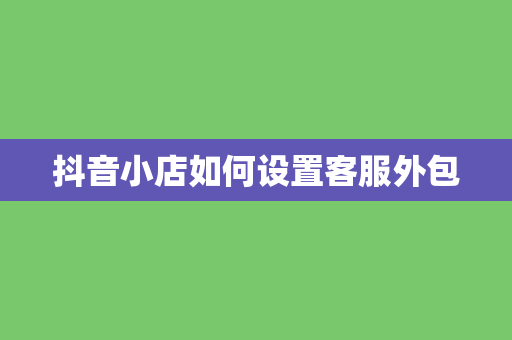 抖音小店如何设置客服外包