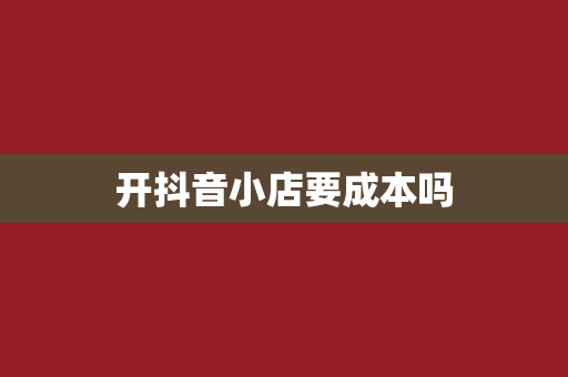 开抖音小店要成本吗