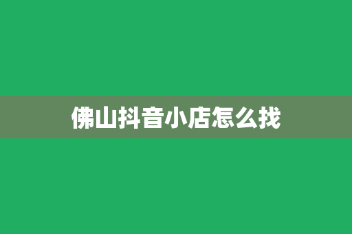 佛山抖音小店怎么找