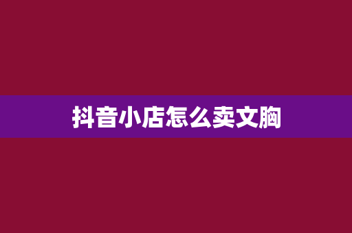 抖音小店怎么卖文胸